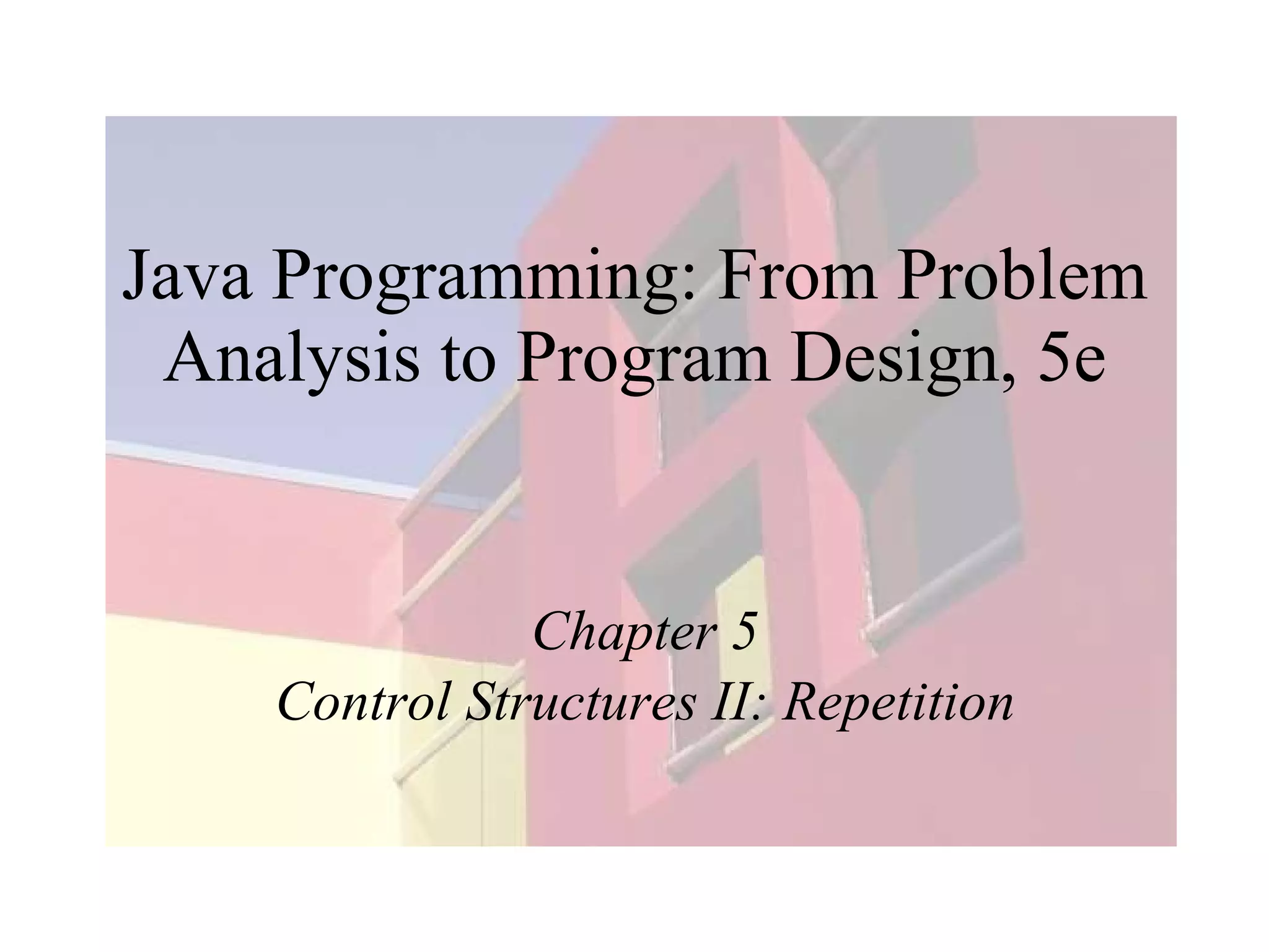 Java Programming: From Problem Analysis to Program Design, 5e Chapter 5 Control Structures II: Repetition 