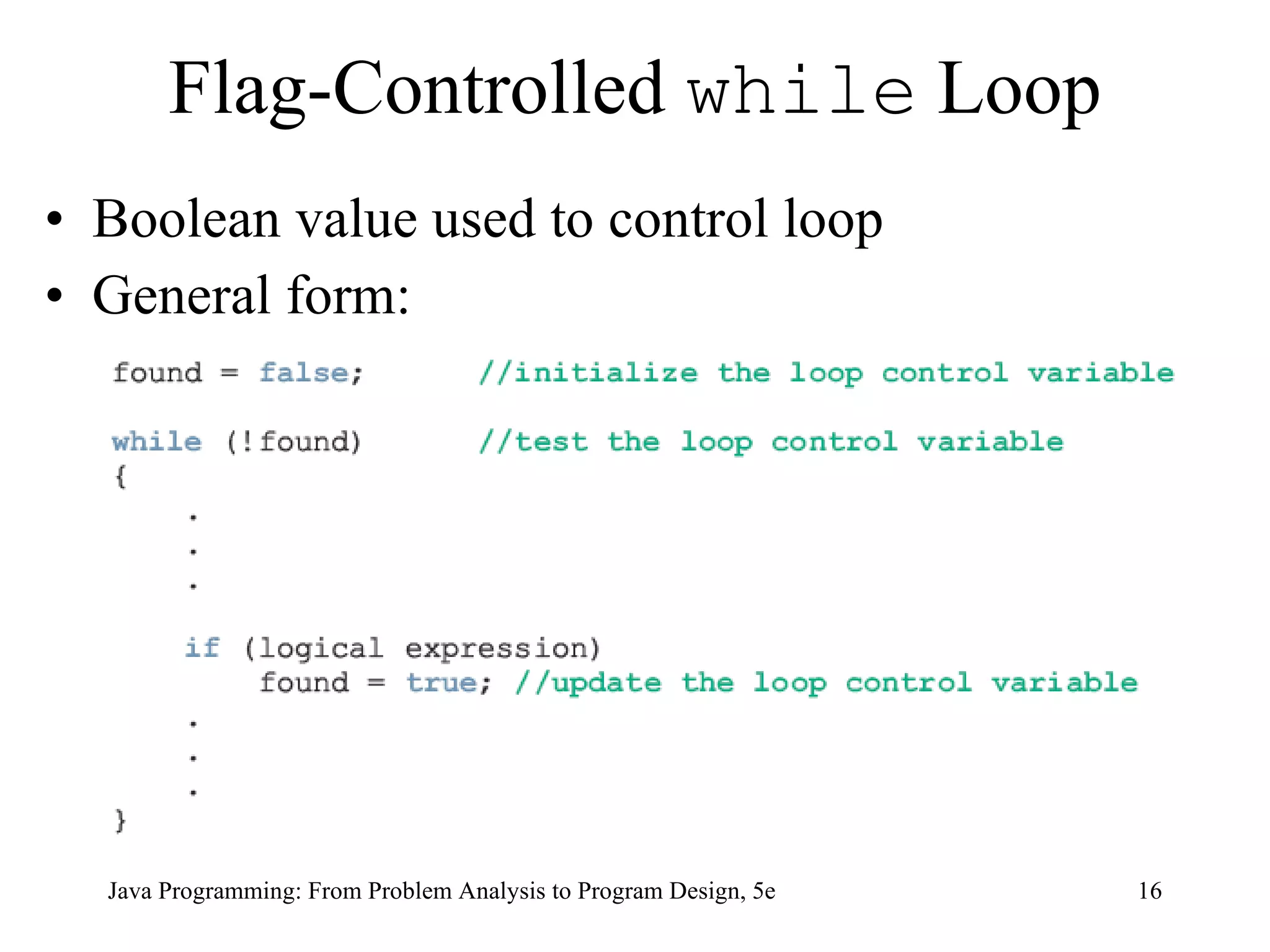 Flag-Controlled  while  Loop Boolean value used to control loop General form: Java Programming: From Problem Analysis to Program Design, 5e 