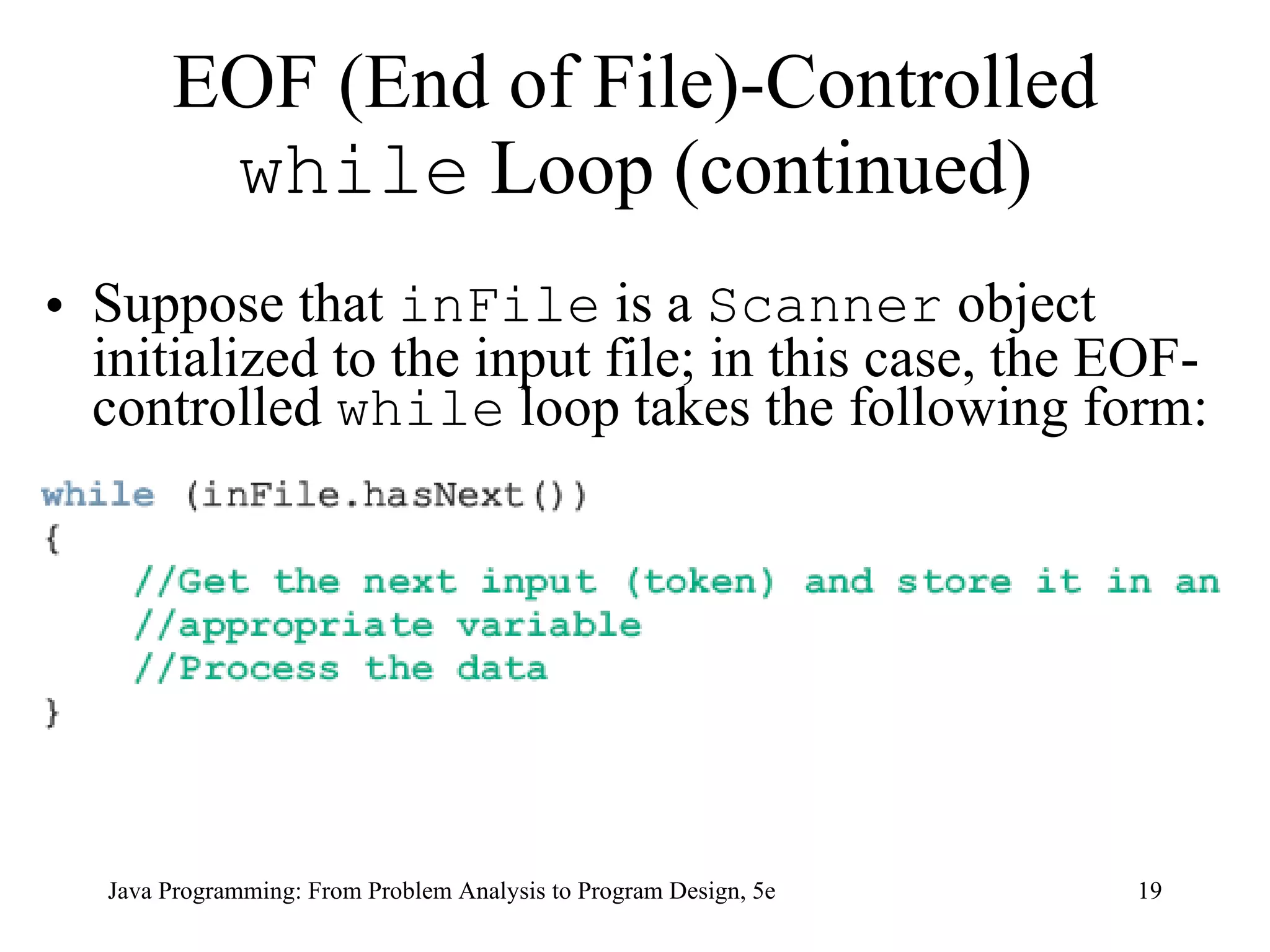 EOF (End of File)-Controlled  while  Loop (continued) Suppose that  inFile  is a  Scanner  object initialized to the input file; in this case, the EOF-controlled  while  loop takes the following form: Java Programming: From Problem Analysis to Program Design, 5e 