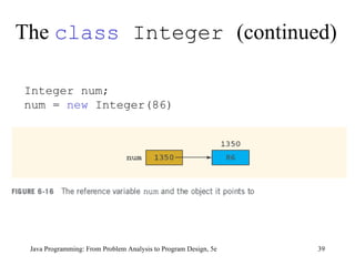 The  class  Integer  (continued) Java Programming: From Problem Analysis to Program Design, 5e Integer num;  num =  new  Integer(86) 