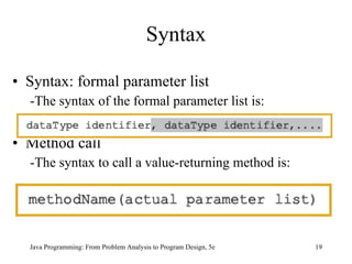 Syntax Syntax: formal parameter list -The syntax of the formal parameter list is: Method call -The syntax to call a value-returning method is: Java Programming: From Problem Analysis to Program Design, 5e 