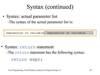 Syntax (continued) Syntax: actual parameter list -The syntax of the actual parameter list is: Java Programming: From Problem Analysis to Program Design, 5e Syntax:  return  statement -The  return  statement has the following syntax: return  expr; 