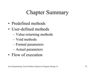 Chapter Summary Predefined methods User-defined methods Value-returning methods Void methods Formal parameters Actual parameters Flow of execution Java Programming: From Problem Analysis to Program Design, 5e 