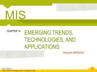 1
MIS, Chapter 14
©2011 Course Technology, a part of Cengage Learning
EMERGING TRENDS,
TECHNOLOGIES, AND
APPLICATIONS
CHAPTER 14
Hossein BIDGOLI
MIS
 