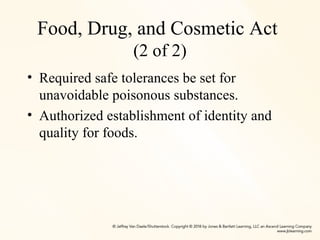 Food, Drug, and Cosmetic Act
(2 of 2)
• Required safe tolerances be set for
unavoidable poisonous substances.
• Authorized establishment of identity and
quality for foods.
 