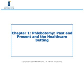 Copyright © 2021 by Jones & Bartlett Learning, LLC, an Ascend Learning Company
Chapter 1: Phlebotomy: Past and
Present and the Healthcare
Setting
 