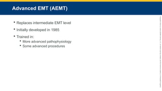 Copyright
©
2023
by
Jones
&
Bartlett
Learning,
LLC,
an
Ascend
Learning
Company
and
the
American
Academy
of
Orthopaedic
Surgeons.
Advanced EMT (AEMT)
 Replaces intermediate EMT level
 Initially developed in 1985
 Trained in:
 More advanced pathophysiology
 Some advanced procedures
 