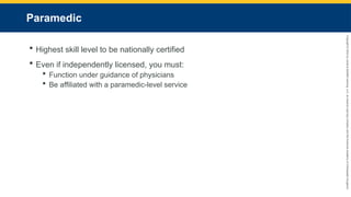 Copyright
©
2023
by
Jones
&
Bartlett
Learning,
LLC,
an
Ascend
Learning
Company
and
the
American
Academy
of
Orthopaedic
Surgeons.
Paramedic
 Highest skill level to be nationally certified
 Even if independently licensed, you must:
 Function under guidance of physicians
 Be affiliated with a paramedic-level service
 