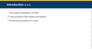 Copyright
©
2023
by
Jones
&
Bartlett
Learning,
LLC,
an
Ascend
Learning
Company
and
the
American
Academy
of
Orthopaedic
Surgeons.
Introduction (2 of 2)
 The public’s perception of EMS
 Treat everyone with respect and dignity.
 Continued education is a must.
 