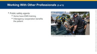 Copyright
©
2023
by
Jones
&
Bartlett
Learning,
LLC,
an
Ascend
Learning
Company
and
the
American
Academy
of
Orthopaedic
Surgeons.
Working With Other Professionals (2 of 3)
 Public safety agents
 Some have EMS training.
 Interagency cooperation benefits
the patient.
© John Moore/Staff/Getty Images News/Getty Images.
 