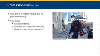 Copyright
©
2023
by
Jones
&
Bartlett
Learning,
LLC,
an
Ascend
Learning
Company
and
the
American
Academy
of
Orthopaedic
Surgeons.
Professionalism (2 of 4)
 You are in a highly visible role in
your community.
 You must:
 Instill confidence
 Establish and maintain credibility
 Show concern for your patients
© Reuters/Stefan Jeremiah.
 