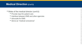 Copyright
©
2023
by
Jones
&
Bartlett
Learning,
LLC,
an
Ascend
Learning
Company
and
the
American
Academy
of
Orthopaedic
Surgeons.
Medical Direction (2 of 3)
 Roles of the medical director (cont’d):
 Provide input for patient care
 Interface between EMS and other agencies
 Advocate for EMS
 Serve as “medical conscience”
 