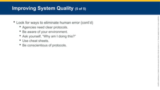 Copyright
©
2023
by
Jones
&
Bartlett
Learning,
LLC,
an
Ascend
Learning
Company
and
the
American
Academy
of
Orthopaedic
Surgeons.
Improving System Quality (5 of 5)
 Look for ways to eliminate human error (cont’d)
 Agencies need clear protocols.
 Be aware of your environment.
 Ask yourself, “Why am I doing this?”
 Use cheat sheets.
 Be conscientious of protocols.
 