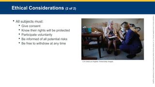 Copyright
©
2023
by
Jones
&
Bartlett
Learning,
LLC,
an
Ascend
Learning
Company
and
the
American
Academy
of
Orthopaedic
Surgeons.
Ethical Considerations (2 of 2)
 All subjects must:
 Give consent
 Know their rights will be protected
 Participate voluntarily
 Be informed of all potential risks
 Be free to withdraw at any time
© Al Seib/Los Angeles Times/Getty Images.
 