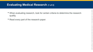Copyright
©
2023
by
Jones
&
Bartlett
Learning,
LLC,
an
Ascend
Learning
Company
and
the
American
Academy
of
Orthopaedic
Surgeons.
Evaluating Medical Research (1 of 2)
 When evaluating research, look for certain criteria to determine the research
quality.
 Read every part of the research paper.
 