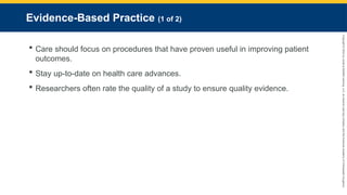 Copyright
©
2023
by
Jones
&
Bartlett
Learning,
LLC,
an
Ascend
Learning
Company
and
the
American
Academy
of
Orthopaedic
Surgeons.
Evidence-Based Practice (1 of 2)
 Care should focus on procedures that have proven useful in improving patient
outcomes.
 Stay up-to-date on health care advances.
 Researchers often rate the quality of a study to ensure quality evidence.
 