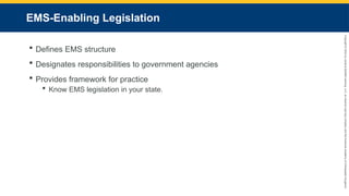 Copyright
©
2023
by
Jones
&
Bartlett
Learning,
LLC,
an
Ascend
Learning
Company
and
the
American
Academy
of
Orthopaedic
Surgeons.
EMS-Enabling Legislation
 Defines EMS structure
 Designates responsibilities to government agencies
 Provides framework for practice
 Know EMS legislation in your state.
 