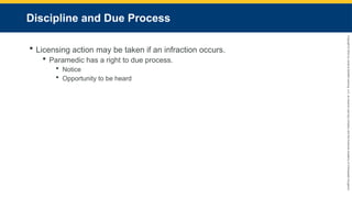 Copyright
©
2023
by
Jones
&
Bartlett
Learning,
LLC,
an
Ascend
Learning
Company
and
the
American
Academy
of
Orthopaedic
Surgeons.
Discipline and Due Process
 Licensing action may be taken if an infraction occurs.
 Paramedic has a right to due process.
 Notice
 Opportunity to be heard
 
