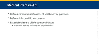 Copyright
©
2023
by
Jones
&
Bartlett
Learning,
LLC,
an
Ascend
Learning
Company
and
the
American
Academy
of
Orthopaedic
Surgeons.
Medical Practice Act
 Defines minimum qualifications of health service providers
 Defines skills practitioners can use
 Establishes means of licensure/certification
 May also include relicensure requirements
 