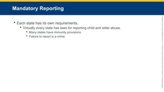 Copyright
©
2023
by
Jones
&
Bartlett
Learning,
LLC,
an
Ascend
Learning
Company
and
the
American
Academy
of
Orthopaedic
Surgeons.
Mandatory Reporting
 Each state has its own requirements.
 Virtually every state has laws for reporting child and elder abuse.
 Many states have immunity provisions.
 Failure to report is a crime.
 