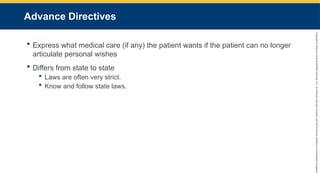 Copyright
©
2023
by
Jones
&
Bartlett
Learning,
LLC,
an
Ascend
Learning
Company
and
the
American
Academy
of
Orthopaedic
Surgeons.
Advance Directives
 Express what medical care (if any) the patient wants if the patient can no longer
articulate personal wishes
 Differs from state to state
 Laws are often very strict.
 Know and follow state laws.
 