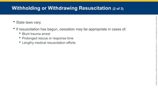 Copyright
©
2023
by
Jones
&
Bartlett
Learning,
LLC,
an
Ascend
Learning
Company
and
the
American
Academy
of
Orthopaedic
Surgeons.
Withholding or Withdrawing Resuscitation (2 of 3)
 State laws vary.
 If resuscitation has begun, cessation may be appropriate in cases of:
 Blunt trauma arrest
 Prolonged rescue or response time
 Lengthy medical resuscitation efforts
 