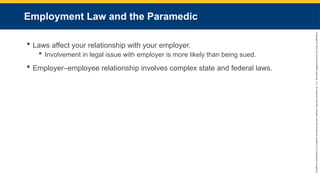 Copyright
©
2023
by
Jones
&
Bartlett
Learning,
LLC,
an
Ascend
Learning
Company
and
the
American
Academy
of
Orthopaedic
Surgeons.
Employment Law and the Paramedic
 Laws affect your relationship with your employer.
 Involvement in legal issue with employer is more likely than being sued.
 Employer–employee relationship involves complex state and federal laws.
 