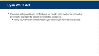 Copyright
©
2023
by
Jones
&
Bartlett
Learning,
LLC,
an
Ascend
Learning
Company
and
the
American
Academy
of
Orthopaedic
Surgeons.
Ryan White Act
 Provides safeguards and protections for health care workers exposed or
potentially exposed to certain designated diseases.
 Notify your infection control officer if you believe you have been exposed.
 