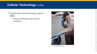 Copyright
©
2023
by
Jones
&
Bartlett
Learning,
LLC,
an
Ascend
Learning
Company
and
the
American
Academy
of
Orthopaedic
Surgeons.
Cellular Technology (1 of 2)
 Cell phones are commonly used in
EMS.
 Know commonly used phone
numbers.
© Jones & Bartlett Learning.
 