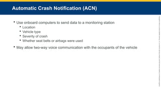 Copyright
©
2023
by
Jones
&
Bartlett
Learning,
LLC,
an
Ascend
Learning
Company
and
the
American
Academy
of
Orthopaedic
Surgeons.
Automatic Crash Notification (ACN)
 Use onboard computers to send data to a monitoring station
 Location
 Vehicle type
 Severity of crash
 Whether seat belts or airbags were used
 May allow two-way voice communication with the occupants of the vehicle
 