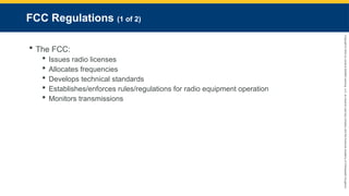 Copyright
©
2023
by
Jones
&
Bartlett
Learning,
LLC,
an
Ascend
Learning
Company
and
the
American
Academy
of
Orthopaedic
Surgeons.
FCC Regulations (1 of 2)
 The FCC:
 Issues radio licenses
 Allocates frequencies
 Develops technical standards
 Establishes/enforces rules/regulations for radio equipment operation
 Monitors transmissions
 