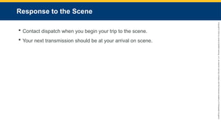 Copyright
©
2023
by
Jones
&
Bartlett
Learning,
LLC,
an
Ascend
Learning
Company
and
the
American
Academy
of
Orthopaedic
Surgeons.
Response to the Scene
 Contact dispatch when you begin your trip to the scene.
 Your next transmission should be at your arrival on scene.
 