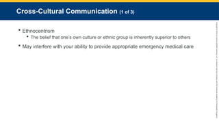 Copyright
©
2023
by
Jones
&
Bartlett
Learning,
LLC,
an
Ascend
Learning
Company
and
the
American
Academy
of
Orthopaedic
Surgeons.
Cross-Cultural Communication (1 of 3)
 Ethnocentrism
 The belief that one’s own culture or ethnic group is inherently superior to others
 May interfere with your ability to provide appropriate emergency medical care
 