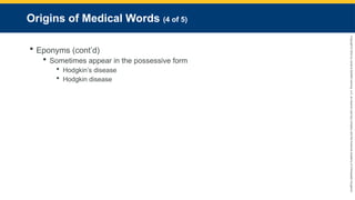 Copyright
©
2023
by
Jones
&
Bartlett
Learning,
LLC,
an
Ascend
Learning
Company
and
the
American
Academy
of
Orthopaedic
Surgeons.
Origins of Medical Words (4 of 5)
 Eponyms (cont’d)
 Sometimes appear in the possessive form
 Hodgkin’s disease
 Hodgkin disease
 
