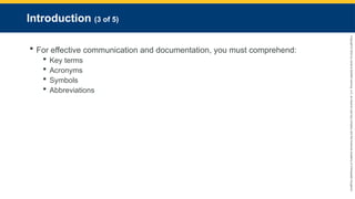 Copyright
©
2023
by
Jones
&
Bartlett
Learning,
LLC,
an
Ascend
Learning
Company
and
the
American
Academy
of
Orthopaedic
Surgeons.
Introduction (3 of 5)
 For effective communication and documentation, you must comprehend:
 Key terms
 Acronyms
 Symbols
 Abbreviations
 