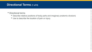 Copyright
©
2023
by
Jones
&
Bartlett
Learning,
LLC,
an
Ascend
Learning
Company
and
the
American
Academy
of
Orthopaedic
Surgeons.
Directional Terms (1 of 9)
 Directional terms
 Describe relative positions of body parts and imaginary anatomic divisions
 Use to describe the location of pain or injury.
 