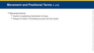 Copyright
©
2023
by
Jones
&
Bartlett
Learning,
LLC,
an
Ascend
Learning
Company
and
the
American
Academy
of
Orthopaedic
Surgeons.
Movement and Positional Terms (1 of 6)
 Movement terms
 Useful in explaining mechanism of injury
 Range of motion: Full distance a joint can be moved
 