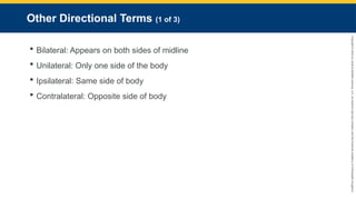 Copyright
©
2023
by
Jones
&
Bartlett
Learning,
LLC,
an
Ascend
Learning
Company
and
the
American
Academy
of
Orthopaedic
Surgeons.
Other Directional Terms (1 of 3)
 Bilateral: Appears on both sides of midline
 Unilateral: Only one side of the body
 Ipsilateral: Same side of body
 Contralateral: Opposite side of body
 