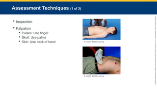 Copyright
©
2023
by
Jones
&
Bartlett
Learning,
LLC,
an
Ascend
Learning
Company
and
the
American
Academy
of
Orthopaedic
Surgeons.
Assessment Techniques (1 of 3)
 Inspection
 Palpation
 Pulses: Use finger
 Skull: Use palms
 Skin: Use back of hand © Jones & Bartlett Learning.
© Jones & Bartlett Learning.
 