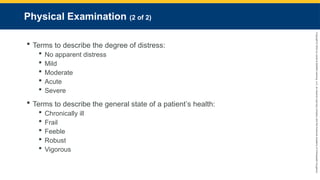Copyright
©
2023
by
Jones
&
Bartlett
Learning,
LLC,
an
Ascend
Learning
Company
and
the
American
Academy
of
Orthopaedic
Surgeons.
Physical Examination (2 of 2)
 Terms to describe the degree of distress:
 No apparent distress
 Mild
 Moderate
 Acute
 Severe
 Terms to describe the general state of a patient’s health:
 Chronically ill
 Frail
 Feeble
 Robust
 Vigorous
 