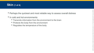 Copyright
©
2023
by
Jones
&
Bartlett
Learning,
LLC,
an
Ascend
Learning
Company
and
the
American
Academy
of
Orthopaedic
Surgeons.
Skin (1 of 4)
 Perhaps the quickest and most reliable way to assess overall distress
 In cold and hot environments:
 Transmits information from the environment to the brain
 Protects the body from the environment
 Regulates the temperature of the body
 