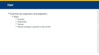 Copyright
©
2023
by
Jones
&
Bartlett
Learning,
LLC,
an
Ascend
Learning
Company
and
the
American
Academy
of
Orthopaedic
Surgeons.
Hair
 Examine by inspection and palpation.
 Note:
 Quantity
 Distribution
 Texture
 Recent changes in growth or loss of hair
 