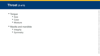 Copyright
©
2023
by
Jones
&
Bartlett
Learning,
LLC,
an
Ascend
Learning
Company
and
the
American
Academy
of
Orthopaedic
Surgeons.
Throat (3 of 5)
 Tongue
 Size
 Color
 Moisture
 Maxilla and mandible
 Integrity
 Symmetry
 