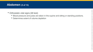 Copyright
©
2023
by
Jones
&
Bartlett
Learning,
LLC,
an
Ascend
Learning
Company
and
the
American
Academy
of
Orthopaedic
Surgeons.
Abdomen (5 of 13)
 Orthostatic vital signs (tilt test)
 Blood pressure and pulse are taken in the supine and sitting or standing positions.
 Determines extent of volume depletion
 