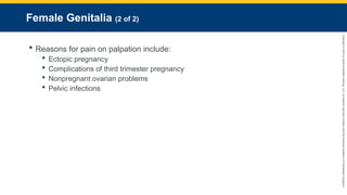 Copyright
©
2023
by
Jones
&
Bartlett
Learning,
LLC,
an
Ascend
Learning
Company
and
the
American
Academy
of
Orthopaedic
Surgeons.
Female Genitalia (2 of 2)
 Reasons for pain on palpation include:
 Ectopic pregnancy
 Complications of third trimester pregnancy
 Nonpregnant ovarian problems
 Pelvic infections
 