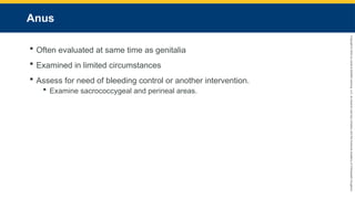 Copyright
©
2023
by
Jones
&
Bartlett
Learning,
LLC,
an
Ascend
Learning
Company
and
the
American
Academy
of
Orthopaedic
Surgeons.
Anus
 Often evaluated at same time as genitalia
 Examined in limited circumstances
 Assess for need of bleeding control or another intervention.
 Examine sacrococcygeal and perineal areas.
 