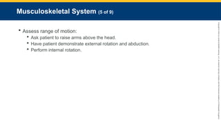 Copyright
©
2023
by
Jones
&
Bartlett
Learning,
LLC,
an
Ascend
Learning
Company
and
the
American
Academy
of
Orthopaedic
Surgeons.
Musculoskeletal System (5 of 9)
 Assess range of motion:
 Ask patient to raise arms above the head.
 Have patient demonstrate external rotation and abduction.
 Perform internal rotation.
 