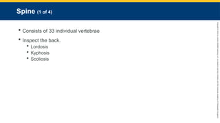 Copyright
©
2023
by
Jones
&
Bartlett
Learning,
LLC,
an
Ascend
Learning
Company
and
the
American
Academy
of
Orthopaedic
Surgeons.
Spine (1 of 4)
 Consists of 33 individual vertebrae
 Inspect the back.
 Lordosis
 Kyphosis
 Scoliosis
 
