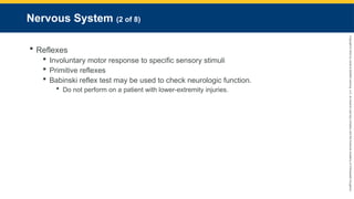 Copyright
©
2023
by
Jones
&
Bartlett
Learning,
LLC,
an
Ascend
Learning
Company
and
the
American
Academy
of
Orthopaedic
Surgeons.
Nervous System (2 of 8)
 Reflexes
 Involuntary motor response to specific sensory stimuli
 Primitive reflexes
 Babinski reflex test may be used to check neurologic function.
 Do not perform on a patient with lower-extremity injuries.
 