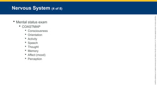 Copyright
©
2023
by
Jones
&
Bartlett
Learning,
LLC,
an
Ascend
Learning
Company
and
the
American
Academy
of
Orthopaedic
Surgeons.
Nervous System (4 of 8)
 Mental status exam
 COASTMAP
 Consciousness
 Orientation
 Activity
 Speech
 Thought
 Memory
 Affect (mood)
 Perception
 